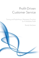Profit-Driven Customer Service: Tuning and Exploiting a Necessary Function So It Multiplies Profit 1983837253 Book Cover