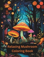 Relaxing Mushroom Coloring Book B0CTJ261HC Book Cover