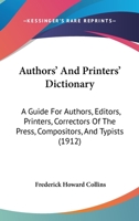 Authors' And Printers' Dictionary: A Guide For Authors, Editors, Printers, Correctors Of The Press, Compositors, And Typists 1164582747 Book Cover