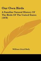 Our Own Birds: a Familiar Natural History of the Birds of the United States 1013951328 Book Cover