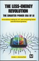 THE LESS-ENERGY REVOLUTION: THE SMARTER POWER ERA OF AI.: Innovations making AI, IoT, and computing faster and the future greener. B0F36TRC3R Book Cover