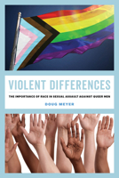 Violent Differences: The Importance of Race in Sexual Assault against Queer Men 0520384709 Book Cover