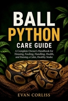 Ball Python Care Guide: A Complete Owner’s Handbook for Housing, Feeding, Handling, Health, and Raising a Calm, Healthy Snake B0GZG8NJPM Book Cover