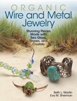 Organic Wire and Metal Jewelry: Stunning Pieces Made with Sea Glass, Stones, and Crystals 0871167042 Book Cover