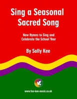 SING A SEASONAL SACRED SONG: New Hymns to Sing and Celebrate the School Year B0GBKYKTSP Book Cover