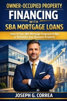 Owner-Occupied Property Financing with SBA Mortgage Loans: How to Use SBA Mortgage Programs to Buy or Refinance Your Business Property (The Sba Commercial Mortgage Loan Mastery) B0GXWW4N4P Book Cover