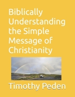 Biblically Understanding the Simple Message Of Christianity: Book 1 (Biblically ..... Understanding Christianity, Service and Trials.) B0GQQ9B45L Book Cover