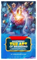 MASTERY THE ART OF BRANDING: A Comprehensive Guide To Timeless Branding That Leaves A Lasting Impact B0DXF3H3GM Book Cover