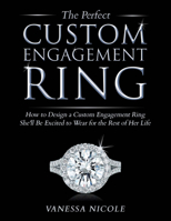The Perfect Custom Engagement Ring: How to Design a Custom Engagement Ring She'll Be Excited to Wear 1631929356 Book Cover