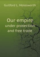 Our Empire Under Protection And Free Trade 1104148897 Book Cover