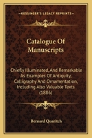 Catalogue Of Manuscripts: Chiefly Illuminated, And Remarkable As Examples Of Antiquity, Calligraphy And Ornamentation, Including Also Valuable Texts 1164597655 Book Cover