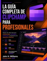 LA GUÍA COMPLETA DE CLIPCHAMP PARA PROFESIONALES: Edición de vídeo fácil para profesionales, YouTubers, profesores y propietarios de pequeñas empresas (Spanish Edition) B0H7888443 Book Cover