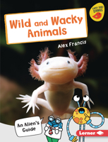 Wild and Wacky Animals: An Alien's Guide 1728415071 Book Cover