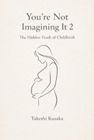 You're Not Imagining It 2 : The Hidden Truth of Childbirth: What medicine never told you — explained through 300,000 years of human evolution. B0H6ZSHDZJ Book Cover
