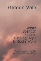 When Stength Fades : Finding Hope in God's Word: Encouragement for The Weary and Wounded Soul B0FWZC7HGT Book Cover