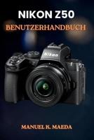 NIKON Z50 BENUTZERHANDBUCH: Die ultimative Schritt-für-Schritt-Anleitung zum Erlernen der grundlegenden Bedienelemente und kreativen Videoaufnahmetechniken (German Edition) B0H3Z8DLL8 Book Cover