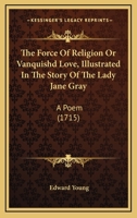 The Force Of Religion Or Vanquishd Love, Illustrated In The Story Of The Lady Jane Gray: A Poem 1120031591 Book Cover