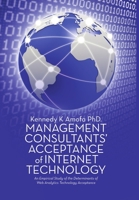 Management Consultants' Acceptance of Internet Technology: An Empirical Study of the Determinants of Web Analytics Technology Acceptance 1483451291 Book Cover