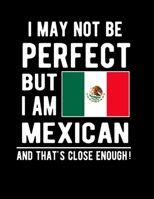 I May Not Be Perfect But I Am Mexican And That's Close Enough!: Funny Notebook 100 Pages 8.5x11 Notebook Mexican Family Heritage Mexico Gifts 1678408182 Book Cover