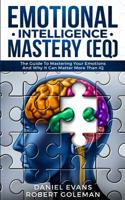Emotional Intelligence Mastery (EQ): The Guide to Mastering Emotions and Why It Can Matter More Than IQ: The Guide to Mastering Emotions and Why It Can Matter More Than IQ 1989638333 Book Cover