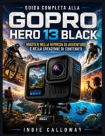 Guida completa alla GoPro Hero 13 Black: Master nella ripresa di avventure e nella creazione di contenuti (Italian Edition) B0H5931BX5 Book Cover