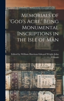 Memorials of God's Acre, being Monumental Inscriptions in the Isle of Man 1016918380 Book Cover