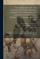 The Zoology Of The Voyage Of H.m.s. Beagle, Under The Command Of Captain Fitzroy, R.n., During The Years 1832 To 1836: Birds, By J. Gould [with Notice 1022423533 Book Cover