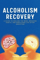 Alcoholism Recovery: A Guide To Healing The Mind, Breaking Habits, And Rebuilding Life After Addiction B0FVDWSSKY Book Cover