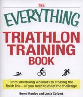 The Everything Triathlon Training Book: From scheduling workouts to crossing the finish line -- all you need to meet the challenge (Everything Series) 1598698079 Book Cover