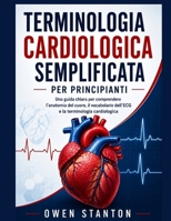TERMINOLOGIA CARDIOLOGICA SEMPLIFICATA PER PRINCIPIANTI: Una guida chiara per comprendere l'anatomia del cuore, il vocabolario dell'ECG e la terminologia cardiologica (Italian Edition) B0H3H62VJR Book Cover