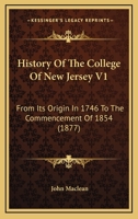 History Of The College Of New Jersey V1: From Its Origin In 1746 To The Commencement Of 1854 1104867427 Book Cover