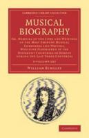 Musical Biography 2 Volume Set: Or, Memoirs of the Lives and Writings of the Most Eminent Musical Composers and Writers, Who Have Flourished in the ... 1108064280 Book Cover