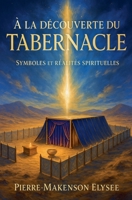 À la Découverte du Tabernacle: Symboles et Réalités Spirituelles (French Edition) B0FLZM7JL5 Book Cover