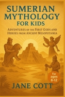 Sumerian Mythology for Kids: Adventures of the First Gods and Heroes from Ancient Mesopotamia B0FLVGX63X Book Cover