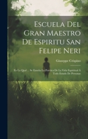 Escuela Del Gran Maestro De Espiritu San Felipe Neri: En La Qual ... Se Ense�a La Practica De La Vida Espiritual � Todo Estado De Personas 1021209724 Book Cover