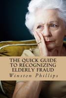 The Quick Guide to Recognizing Elderly Fraud: Elderly Financial Abuse Prevention Made Easy 1479325945 Book Cover
