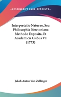 Interpretatio Naturae, Seu Philosophia Newtoniana Methodo Exposita, Et Academicis Usibus V1 (1773) 1166061582 Book Cover
