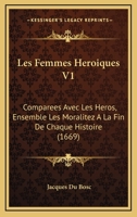 Les Femmes Heroiques V1: Comparees Avec Les Heros, Ensemble Les Moralitez A La Fin De Chaque Histoire (1669) 1166605337 Book Cover