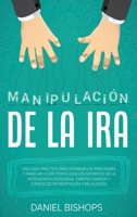 Manipulaci�n de la Ira[anger Management]: Una Gu�a Practica para Dominar las Emociones y Manejar la Ira T�xica Con Los Secretos De La Inteligencia Emocional. H�bitos Diarios Y Ejercicios De Meditaci�n 1801912025 Book Cover