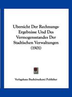 Ubersicht Der Rechnungs-Ergebnisse Und Des Vermogensstandes Der Stadtischen Verwaltungen (1901) 1160774269 Book Cover