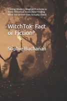 WitchTok: Fact or Fiction?: Tracing Modern Magical Practices to Their Historical Roots (And Finding What the British Isles Actually Used) (A Modern Grimoire) 1919522921 Book Cover