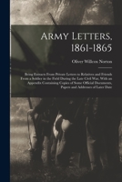Army Letters, 1861-1865: Being Extracts From Private Letters to Relatives and Friends From a Soldier in the Field During the Late Civil War, With an ... Documents, Papers and Addresses of Later Date B0BQQLWNM7 Book Cover