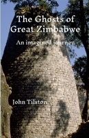 The Ghosts of Great ZImbabwe: An Imagined Journey 1445757893 Book Cover