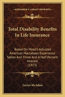 Total Disability Benefits In Life Insurance: Based On Mead's Adjusted American Maccabees Experience Tables And Three And A Half Percent Interest 1120044537 Book Cover