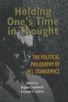 Holding One's Time in Thought: The Political Philosophy of W.J. Stankiewicz 0921870523 Book Cover