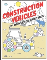 Construction Vehicles Dot Markers Coloring Book: Big Trucks Diggers Cranes Tractors Dumpers (Ages 4-10) B093MS79CD Book Cover