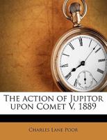 The action of Jupiter upon Comet v, 1889 .. 1356252206 Book Cover