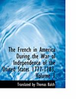 The French in America During the War of Independence of the United States 1777-1783; Volume 1 1016239254 Book Cover