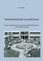 Vanhainkotityö muutoksessa: Kuusi vuosikymmentä vanhainkotityötä Raahessa, 1950-2000-luvuilla 9528028330 Book Cover