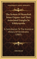 The System Of Branchial Sense Organs and Their Associated Ganglia In Ichthyopsida: A Contribution To The Ancestral History Of Vertebrates 1011612194 Book Cover